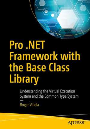 Pro .NET Framework with the Base Class Library: Understanding the Virtual Execution System and the Common Type System de Roger Villela