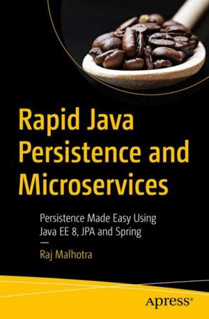 Rapid Java Persistence and Microservices: Persistence Made Easy Using Java EE8, JPA and Spring de Raj Malhotra