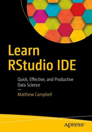 Learn RStudio IDE: Quick, Effective, and Productive Data Science de Matthew Campbell