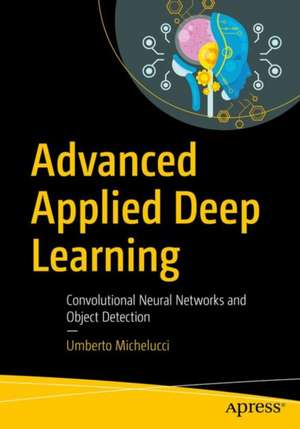 Advanced Applied Deep Learning: Convolutional Neural Networks and Object Detection de Umberto Michelucci