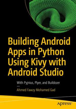 Building Android Apps in Python Using Kivy with Android Studio: With Pyjnius, Plyer, and Buildozer de Ahmed Fawzy Mohamed Gad