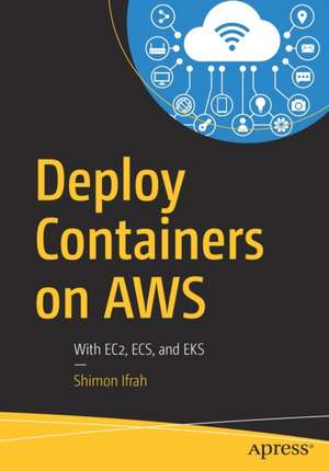 Deploy Containers on AWS: With EC2, ECS, and EKS de Shimon Ifrah