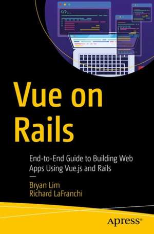 Vue on Rails: End-to-End Guide to Building Web Apps Using Vue.js and Rails de Bryan Lim