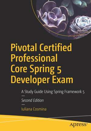 Pivotal Certified Professional Core Spring 5 Developer Exam: A Study Guide Using Spring Framework 5 de Iuliana Cosmina