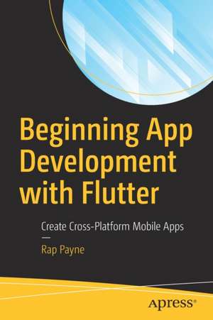 Beginning App Development with Flutter: Create Cross-Platform Mobile Apps de Rap Payne