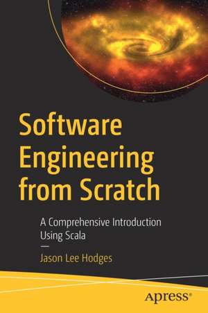 Software Engineering from Scratch: A Comprehensive Introduction Using Scala de Jason Lee Hodges