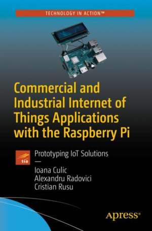 Commercial and Industrial Internet of Things Applications with the Raspberry Pi: Prototyping IoT Solutions de Ioana Culic