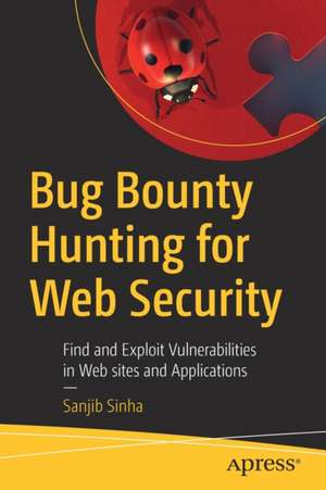 Bug Bounty Hunting for Web Security: Find and Exploit Vulnerabilities in Web sites and Applications de Sanjib Sinha