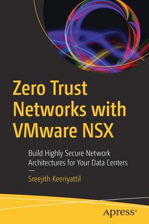 Zero Trust Networks with VMware NSX: Build Highly Secure Network Architectures for Your Data Centers de Sreejith Keeriyattil