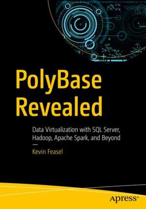 PolyBase Revealed: Data Virtualization with SQL Server, Hadoop, Apache Spark, and Beyond de Kevin Feasel