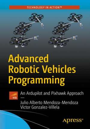 Advanced Robotic Vehicles Programming: An Ardupilot and Pixhawk Approach de Julio Alberto Mendoza-Mendoza