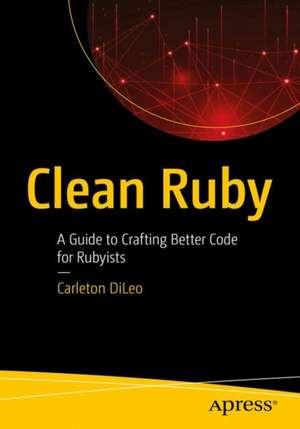 Clean Ruby: A Guide to Crafting Better Code for Rubyists de Carleton DiLeo