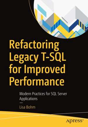 Refactoring Legacy T-SQL for Improved Performance: Modern Practices for SQL Server Applications de Lisa Bohm