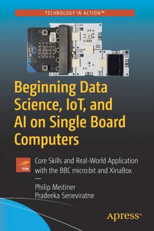 Beginning Data Science, IoT, and AI on Single Board Computers: Core Skills and Real-World Application with the BBC micro:bit and XinaBox de Philip Meitiner