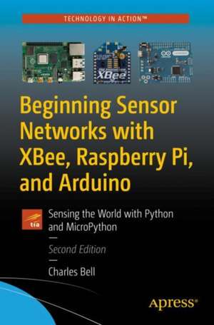 Beginning Sensor Networks with XBee, Raspberry Pi, and Arduino: Sensing the World with Python and MicroPython de Charles Bell