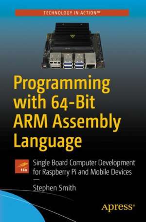 Programming with 64-Bit ARM Assembly Language: Single Board Computer Development for Raspberry Pi and Mobile Devices de Stephen Smith