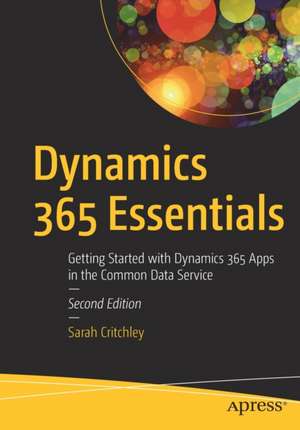 Dynamics 365 Essentials: Getting Started with Dynamics 365 Apps in the Common Data Service de Sarah Critchley