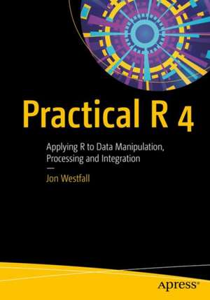 Practical R 4: Applying R to Data Manipulation, Processing and Integration de Jon Westfall