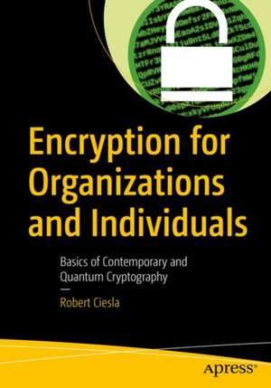 Encryption for Organizations and Individuals: Basics of Contemporary and Quantum Cryptography de Robert Ciesla