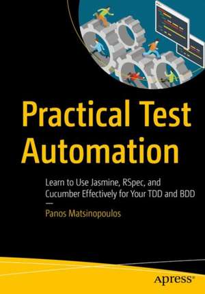 Practical Test Automation: Learn to Use Jasmine, RSpec, and Cucumber Effectively for Your TDD and BDD de Panos Matsinopoulos