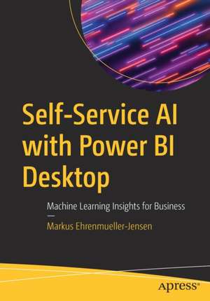 Self-Service AI with Power BI Desktop: Machine Learning Insights for Business de Markus Ehrenmueller-Jensen