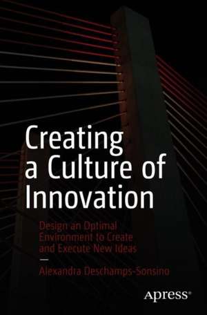 Creating a Culture of Innovation: Design an Optimal Environment to Create and Execute New Ideas de Alexandra Deschamps-Sonsino