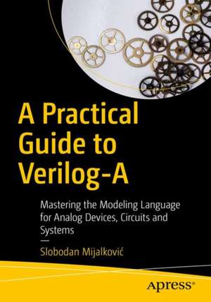 A Practical Guide to Verilog-A: Mastering the Modeling Language for Analog Devices, Circuits, and Systems de Slobodan Mijalković