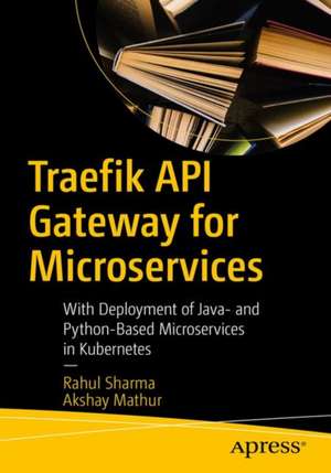 Traefik API Gateway for Microservices: With Java and Python Microservices Deployed in Kubernetes de Rahul Sharma