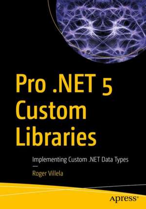 Pro .NET 5 Custom Libraries: Implementing Custom .NET Data Types de Roger Villela