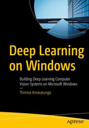 Deep Learning on Windows: Building Deep Learning Computer Vision Systems on Microsoft Windows de Thimira Amaratunga