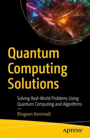 Quantum Computing Solutions: Solving Real-World Problems Using Quantum Computing and Algorithms de Bhagvan Kommadi