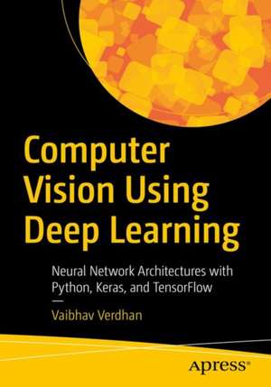 Computer Vision Using Deep Learning: Neural Network Architectures with Python and Keras de Vaibhav Verdhan