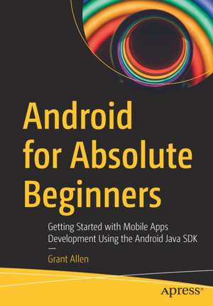 Android for Absolute Beginners: Getting Started with Mobile Apps Development Using the Android Java SDK de Grant Allen