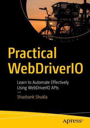 Practical WebDriverIO: Learn to Automate Effectively Using WebDriverIO APIs de Shashank Shukla