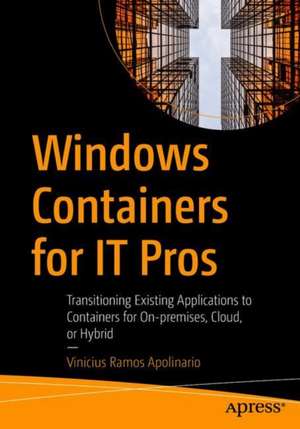 Windows Containers for IT Pros: Transitioning Existing Applications to Containers for On-premises, Cloud, or Hybrid de Vinicius Ramos Apolinario