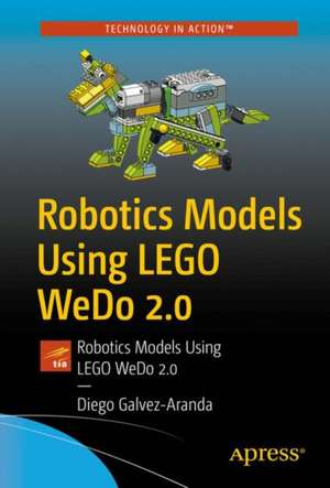 Robotics Models Using LEGO WeDo 2.0: Design, Build, Program, Test, Document and Share de Diego Galvez-Aranda