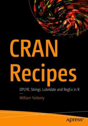 CRAN Recipes: DPLYR, Stringr, Lubridate, and RegEx in R de William Yarberry