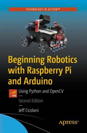 Beginning Robotics with Raspberry Pi and Arduino: Using Python and OpenCV de Jeff Cicolani