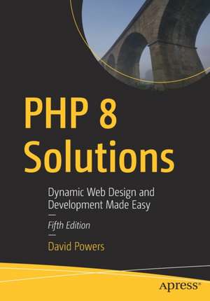 PHP 8 Solutions: Dynamic Web Design and Development Made Easy de David Powers