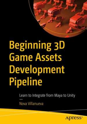 Beginning 3D Game Assets Development Pipeline: Learn to Integrate from Maya to Unity de Nova Villanueva