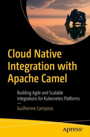 Cloud Native Integration with Apache Camel: Building Agile and Scalable Integrations for Kubernetes Platforms de Guilherme Camposo