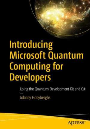 Introducing Microsoft Quantum Computing for Developers: Using the Quantum Development Kit and Q# de Johnny Hooyberghs