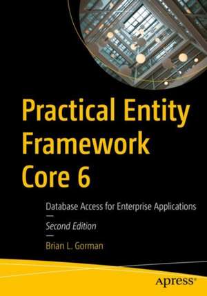 Practical Entity Framework Core 6: Database Access for Enterprise Applications de Brian L. Gorman