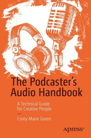 The Podcaster's Audio Handbook: A Technical Guide for Creative People de Corey Marie Green