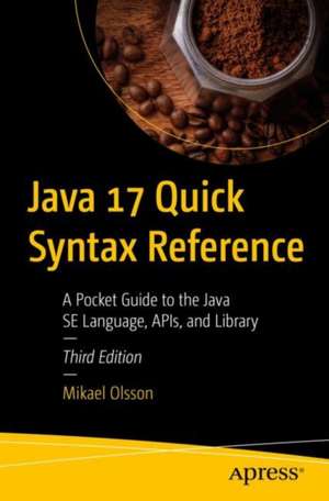 Java 17 Quick Syntax Reference: A Pocket Guide to the Java SE Language, APIs, and Library de Mikael Olsson