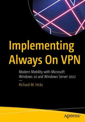 Implementing Always On VPN: Modern Mobility with Microsoft Windows 10 and Windows Server 2022 de Richard M. Hicks