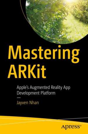 Mastering ARKit: Apple’s Augmented Reality App Development Platform de Jayven Nhan