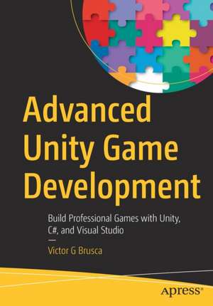 Advanced Unity Game Development: Build Professional Games with Unity, C#, and Visual Studio de Victor G Brusca