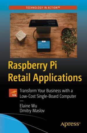 Raspberry Pi Retail Applications: Transform Your Business with a Low-Cost Single-Board Computer de Elaine Wu