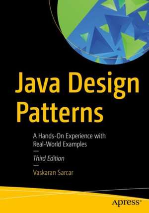 Java Design Patterns: A Hands-On Experience with Real-World Examples de Vaskaran Sarcar